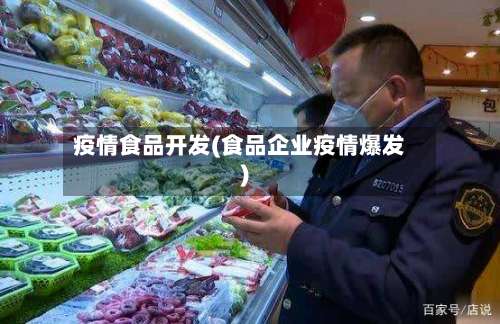 疫情食品开发(食品企业疫情爆发)-第3张图片