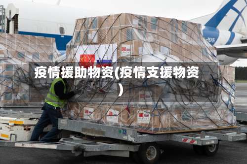 疫情援助物资(疫情支援物资)-第2张图片