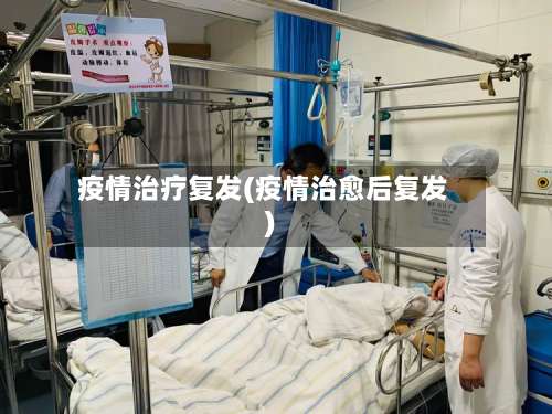 疫情治疗复发(疫情治愈后复发)