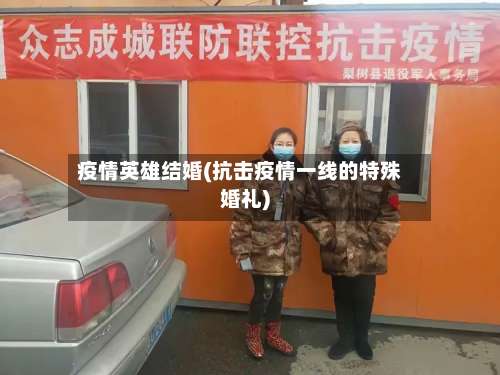 疫情英雄结婚(抗击疫情一线的特殊婚礼)-第2张图片