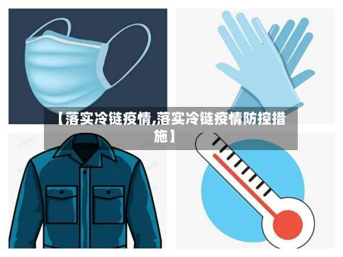 【落实冷链疫情,落实冷链疫情防控措施】-第2张图片