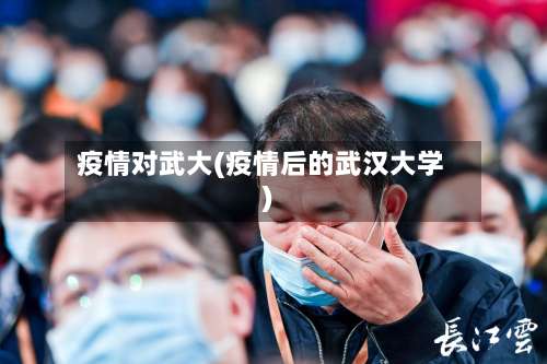 疫情对武大(疫情后的武汉大学)-第3张图片