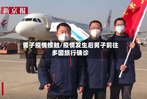男子疫情接触/疫情发生后男子前往多国旅行确诊