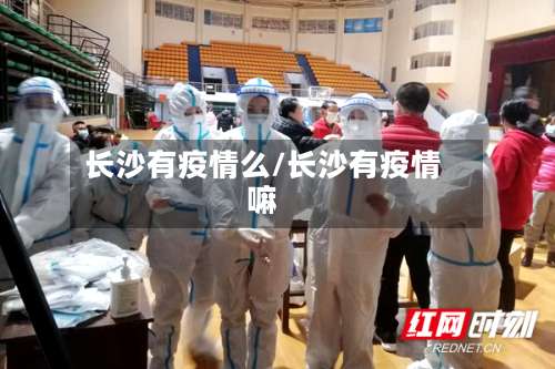 长沙有疫情么/长沙有疫情嘛-第2张图片