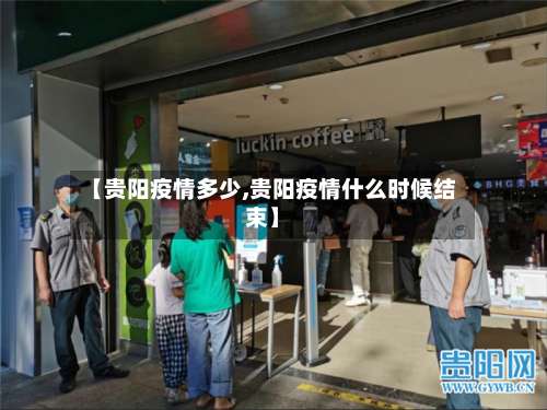 【贵阳疫情多少,贵阳疫情什么时候结束】