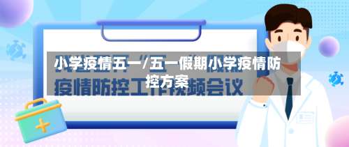 小学疫情五一/五一假期小学疫情防控方案