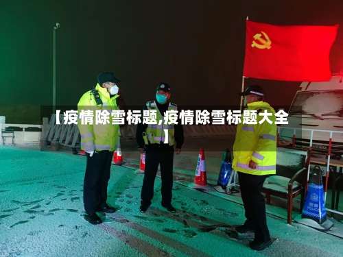 【疫情除雪标题,疫情除雪标题大全】
