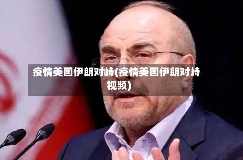 疫情美国伊朗对峙(疫情美国伊朗对峙视频)