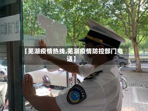 【芜湖疫情热线,芜湖疫情防控部门电话】