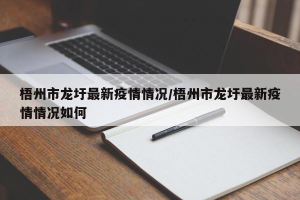 梧州市龙圩最新疫情情况/梧州市龙圩最新疫情情况如何