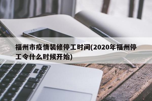 福州市疫情装修停工时间(2020年福州停工令什么时候开始)