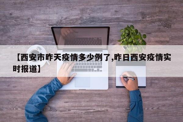 【西安市昨天疫情多少例了,昨日西安疫情实时报道】