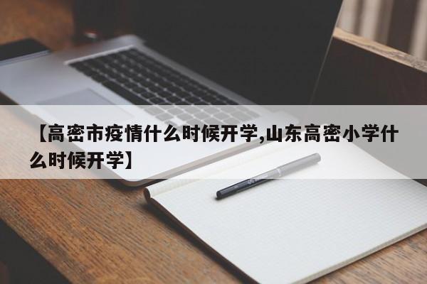 【高密市疫情什么时候开学,山东高密小学什么时候开学】