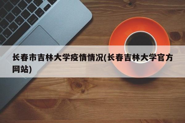长春市吉林大学疫情情况(长春吉林大学官方网站)