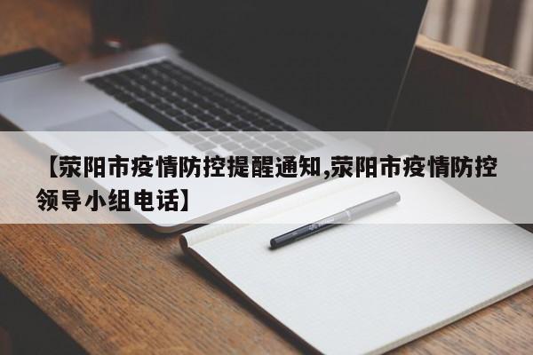 【荥阳市疫情防控提醒通知,荥阳市疫情防控领导小组电话】