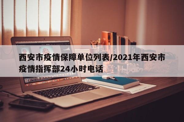 西安市疫情保障单位列表/2021年西安市疫情指挥部24小时电话