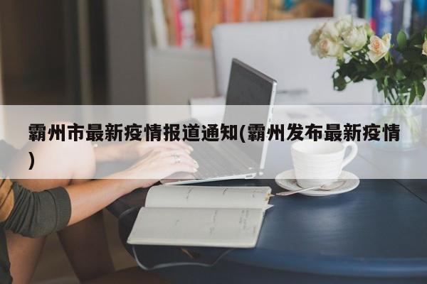 霸州市最新疫情报道通知(霸州发布最新疫情)