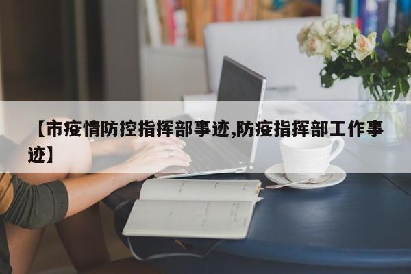 【市疫情防控指挥部事迹,防疫指挥部工作事迹】