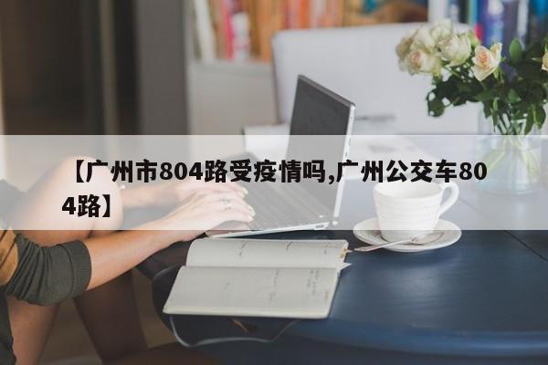【广州市804路受疫情吗,广州公交车804路】