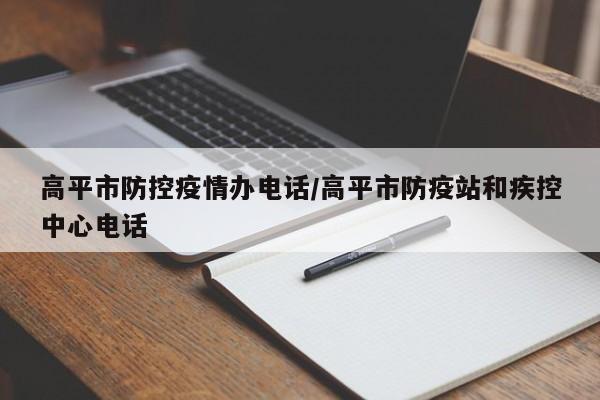 高平市防控疫情办电话/高平市防疫站和疾控中心电话