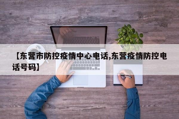 【东营市防控疫情中心电话,东营疫情防控电话号码】