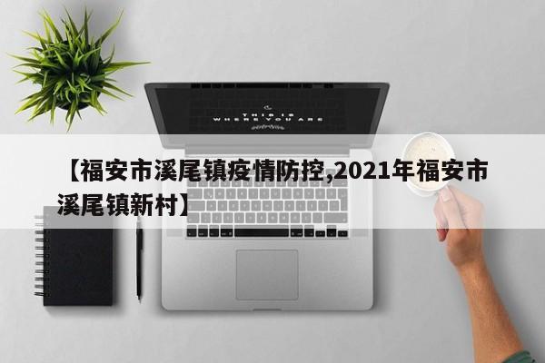 【福安市溪尾镇疫情防控,2021年福安市溪尾镇新村】