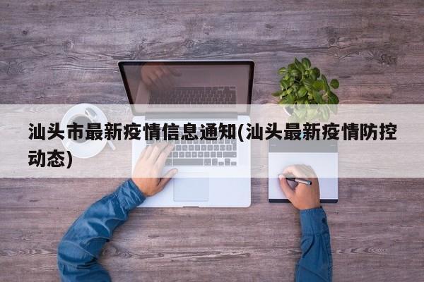 汕头市最新疫情信息通知(汕头最新疫情防控动态)