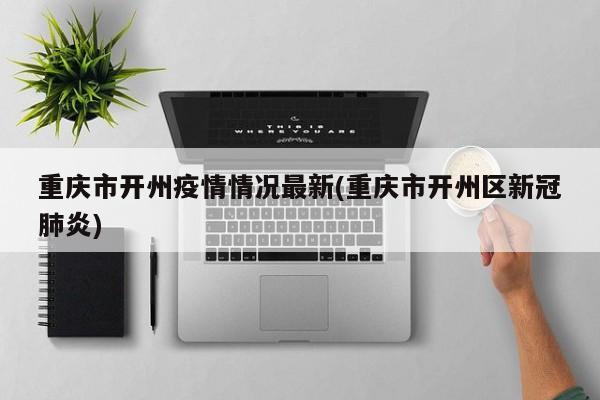 重庆市开州疫情情况最新(重庆市开州区新冠肺炎)