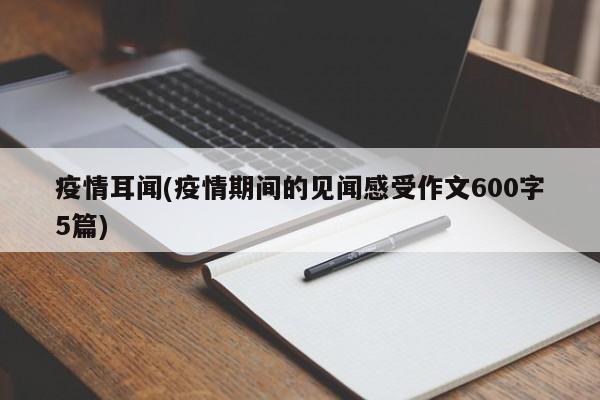 疫情耳闻(疫情期间的见闻感受作文600字5篇)