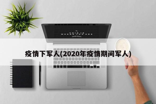 疫情下军人(2020年疫情期间军人)