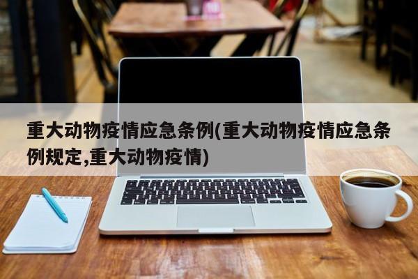 重大动物疫情应急条例(重大动物疫情应急条例规定,重大动物疫情)