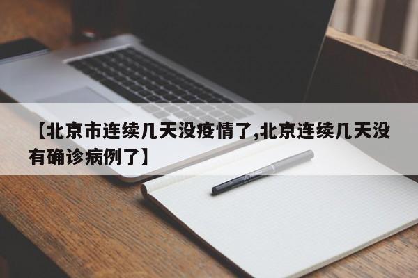 【北京市连续几天没疫情了,北京连续几天没有确诊病例了】