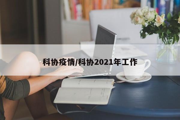 科协疫情/科协2021年工作