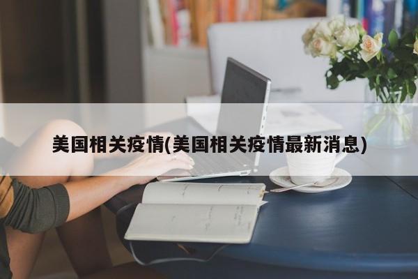 美国相关疫情(美国相关疫情最新消息)