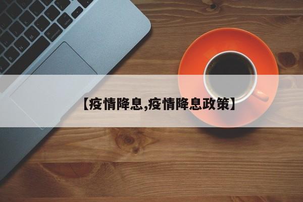 【疫情降息,疫情降息政策】