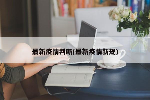 最新疫情判断(最新疫情新规)