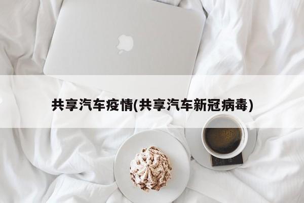 共享汽车疫情(共享汽车新冠病毒)