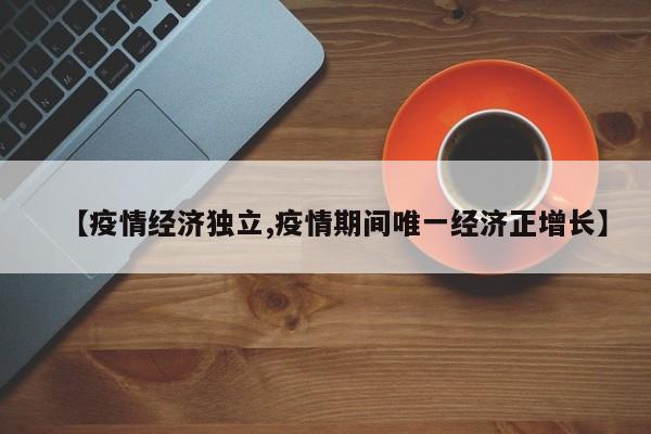 【疫情经济独立,疫情期间唯一经济正增长】