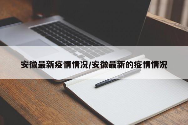 安徽最新疫情情况/安徽最新的疫情情况