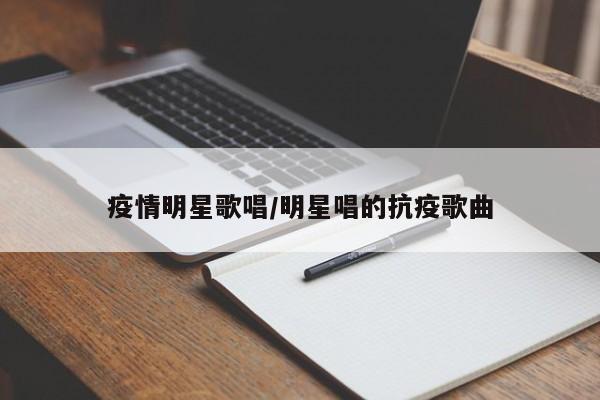 疫情明星歌唱/明星唱的抗疫歌曲