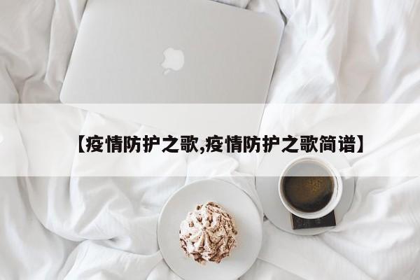 【疫情防护之歌,疫情防护之歌简谱】