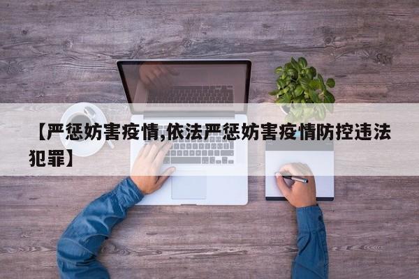 【严惩妨害疫情,依法严惩妨害疫情防控违法犯罪】