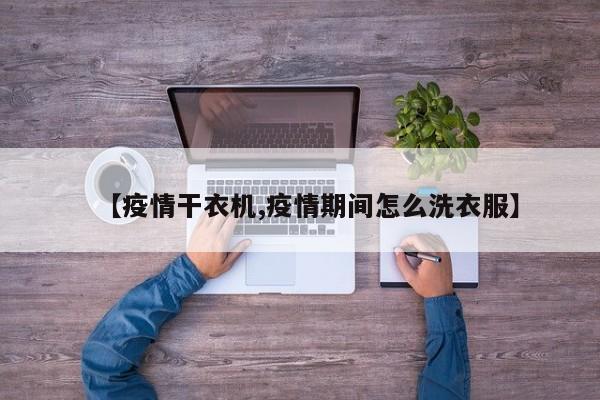 【疫情干衣机,疫情期间怎么洗衣服】