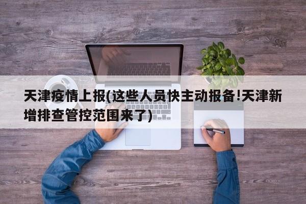 天津疫情上报(这些人员快主动报备!天津新增排查管控范围来了)