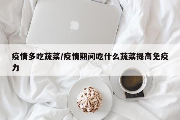 疫情多吃蔬菜/疫情期间吃什么蔬菜提高免疫力
