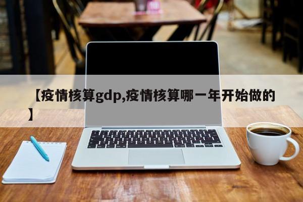 【疫情核算gdp,疫情核算哪一年开始做的】