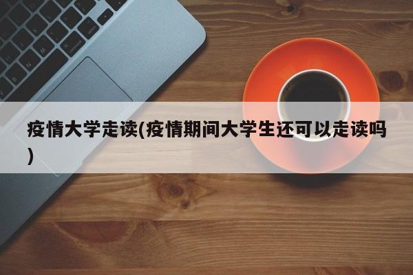 疫情大学走读(疫情期间大学生还可以走读吗)