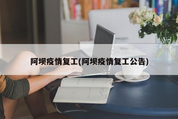 阿坝疫情复工(阿坝疫情复工公告)