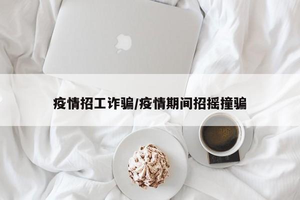 疫情招工诈骗/疫情期间招摇撞骗