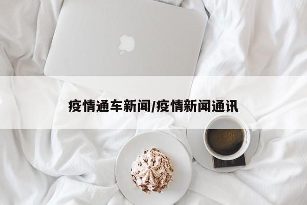 疫情通车新闻/疫情新闻通讯